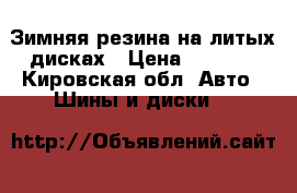 Зимняя резина на литых дисках › Цена ­ 4 000 - Кировская обл. Авто » Шины и диски   